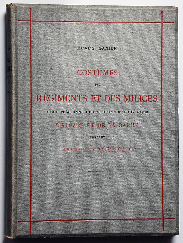 Costumes des Régiments et des Milices recrutés dans les anciennes provinces d'Alsace et de la Sarre. Les Républiques de Strasbourg et de Mulhouse. La Principauté de Montbéliard et le Duché de Lorraine pendant les XVIIe et XVIIIe siècles.