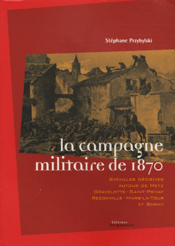 La campagne militaire de 1870 - Stéphane Przybylski - Batailles décisives autour de Metz.