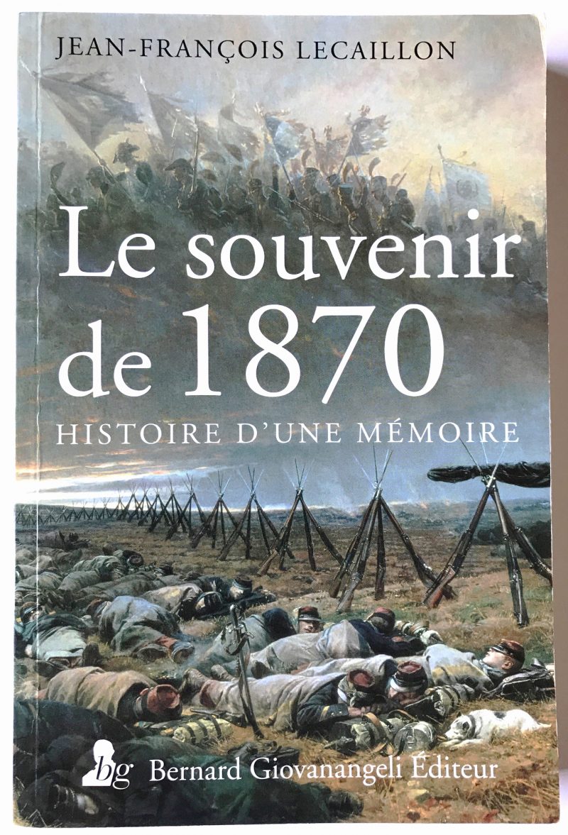 Le Souvenir de 1870 Histoire d'une Mémoire - Bernard Giovanangeli Editions - Jean François Lecaillon.